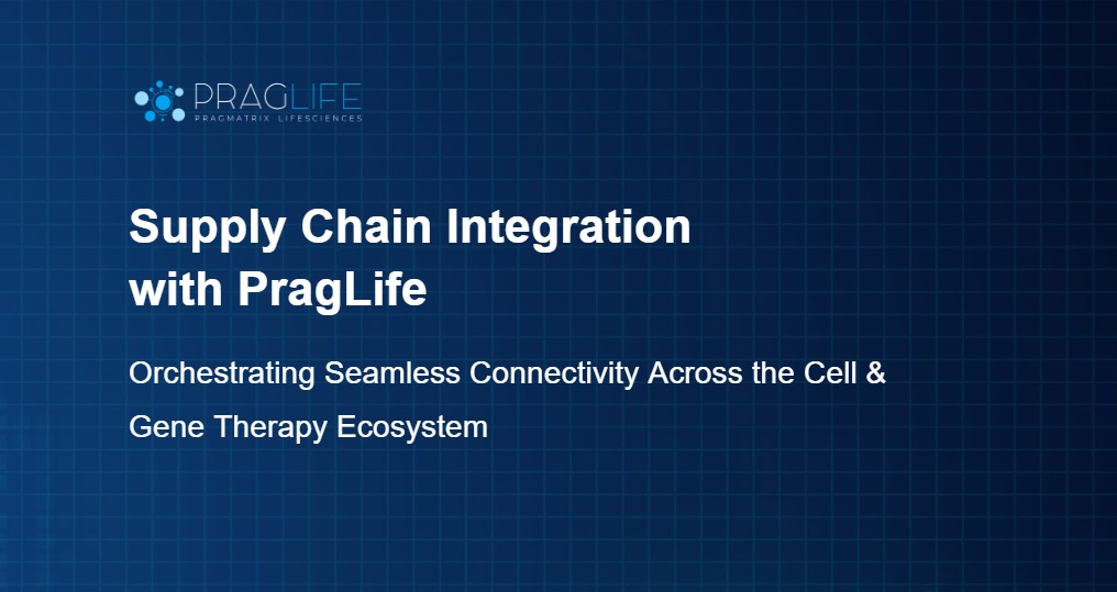 Supply Chain Integration with PragLife: Orchestrating Seamless Connectivity Across the Cell & Gene Therapy Ecosystem